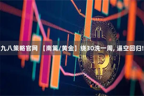 九八策略官网 【南篱/黄金】绕30洗一周, 逼空回归!
