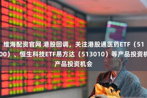 维海配资官网 港股回调，关注港股通医药ETF（513200）、恒生科技ETF易方达（513010）等产品投资机会