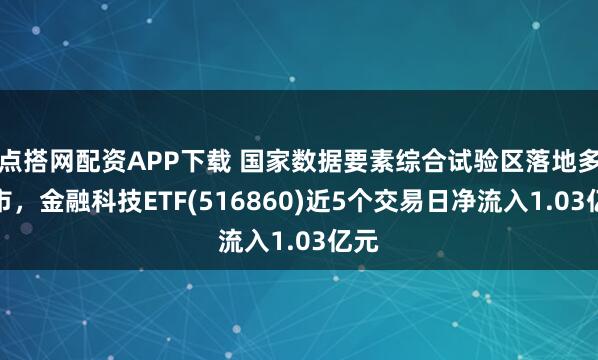 点搭网配资APP下载 国家数据要素综合试验区落地多省市,金融科技ETF(516860)近5个交易日净流入1.03亿元