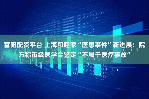 富阳配资平台 上海和睦家“医患事件”新进展:院方称市级医学会鉴定“不属于医疗事故”