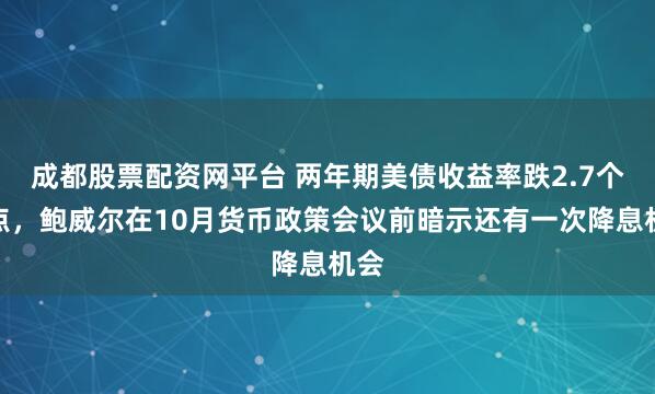 成都股票配资网平台 两年期美债收益率跌2.7个基点,鲍威尔在10月货币政策会议前暗示还有一次降息机会