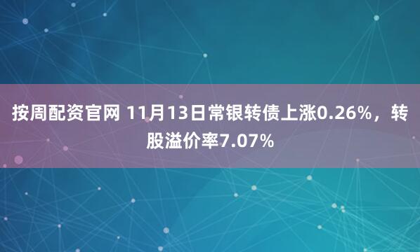 按周配资官网 11月13日常银转债上涨0.26%,转股溢价率7.07%