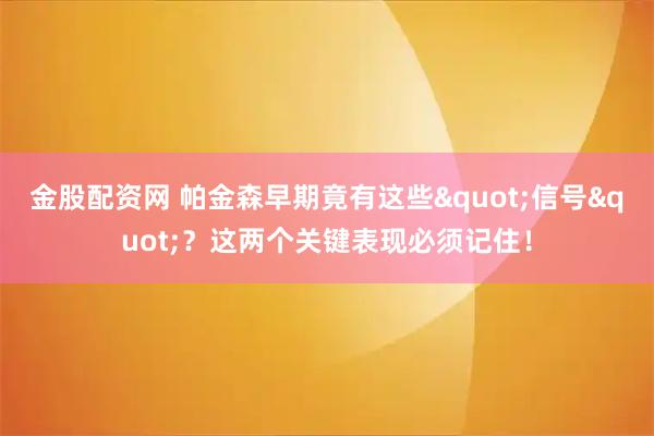 金股配资网 帕金森早期竟有这些"信号"？这两个关键表现必须记住！