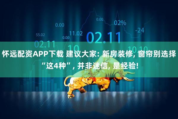 怀远配资APP下载 建议大家: 新房装修, 窗帘别选择“这4种”, 并非迷信, 是经验!